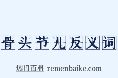 骨头节儿反义词是什么意思的图片